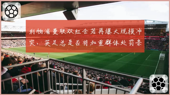 利物浦曼联双红会若再爆大规模冲突，英足总是否将加重群体处罚条款？