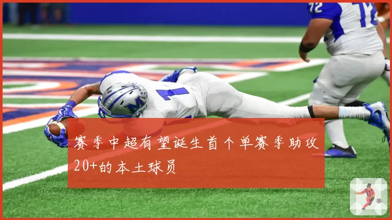 赛季中超有望诞生首个单赛季助攻20+的本土球员