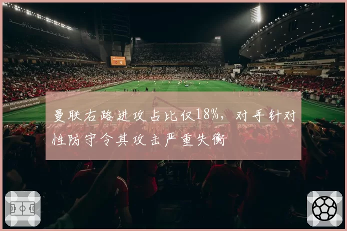 曼联右路进攻占比仅18%,对手针对性防守令其攻击严重失衡