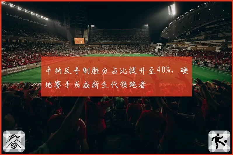 辛纳反手制胜分占比提升至40%，硬地赛季或成新生代领跑者