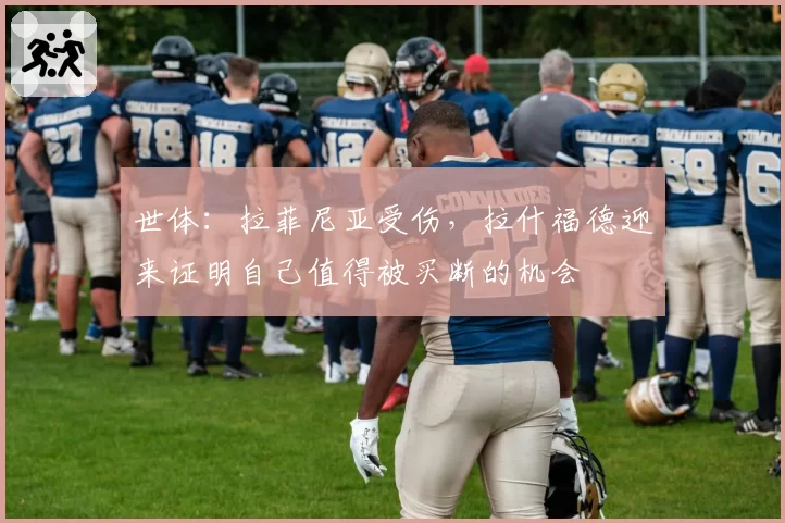 世体：拉菲尼亚受伤，拉什福德迎来证明自己值得被买断的机会