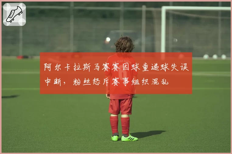 阿尔卡拉斯马赛赛因球童递球失误中断，粉丝怒斥赛事组织混乱