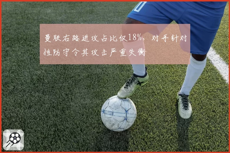 曼联右路进攻占比仅18%,对手针对性防守令其攻击严重失衡