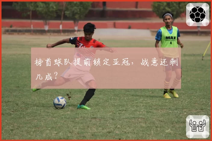 榜首球队提前锁定亚冠，战意还剩几成？