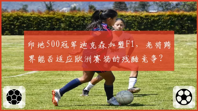 印地500冠军迪克森加盟F1，老将跨界能否适应欧洲赛场的残酷竞争？