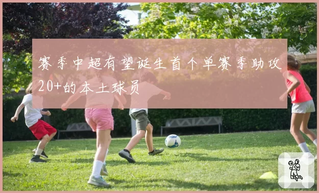 赛季中超有望诞生首个单赛季助攻20+的本土球员