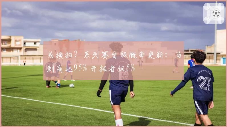 或横扫？系列赛晋级概率更新：马刺高达95% 开拓者仅5%