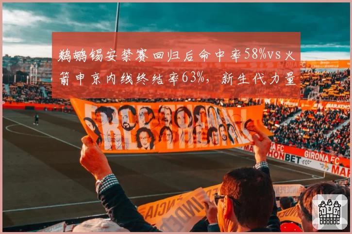 鹈鹕锡安禁赛回归后命中率58%vs火箭申京内线终结率63%，新生代力量对比