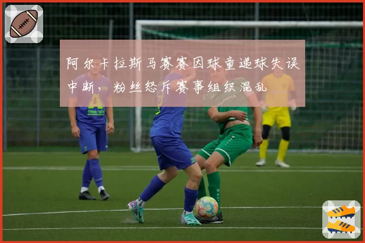 阿尔卡拉斯马赛赛因球童递球失误中断，粉丝怒斥赛事组织混乱