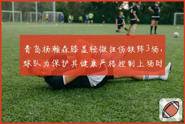 青岛杨瀚森膝盖轻微扭伤缺阵3场,球队为保护其健康严格控制上场时间