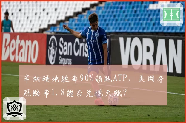 辛纳硬地胜率90%领跑ATP，美网夺冠赔率1.8能否兑现天赋？