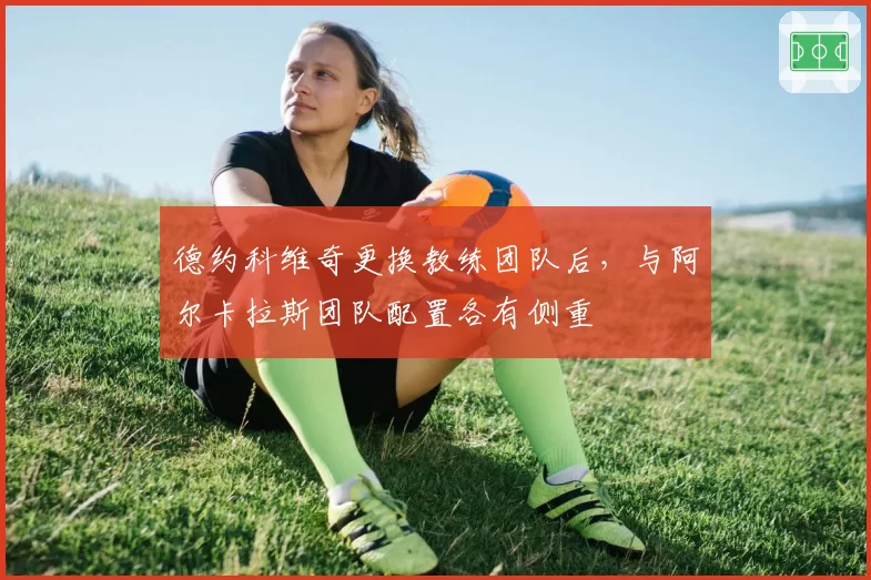 德约科维奇更换教练团队后，与阿尔卡拉斯团队配置各有侧重