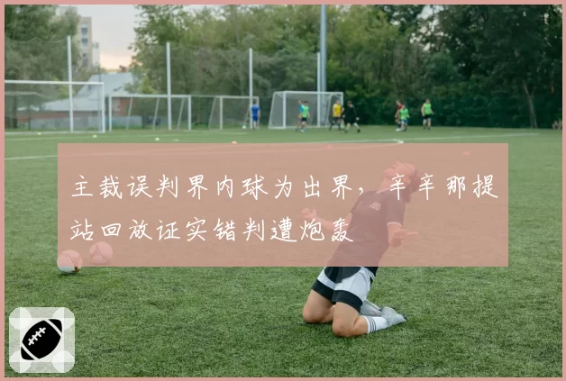 主裁误判界内球为出界,辛辛那提站回放证实错判遭炮轰
