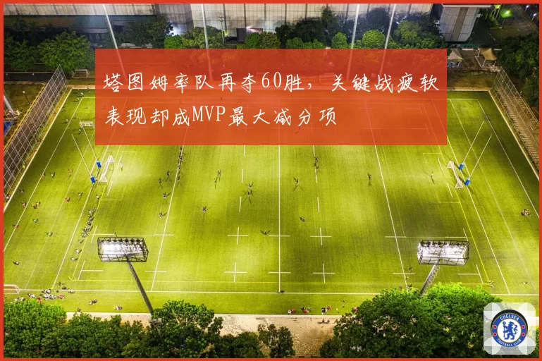塔图姆率队再夺60胜，关键战疲软表现却成MVP最大减分项